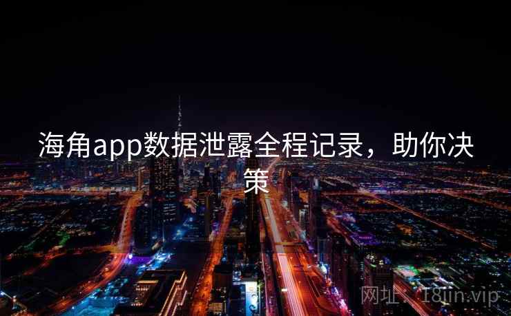海角app数据泄露全程记录，助你决策