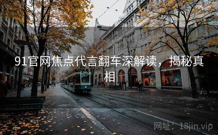 91官网焦点代言翻车深解读，揭秘真相