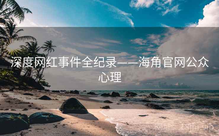 深度网红事件全纪录——海角官网公众心理 深度网红事件全纪录——海角官网公众心理