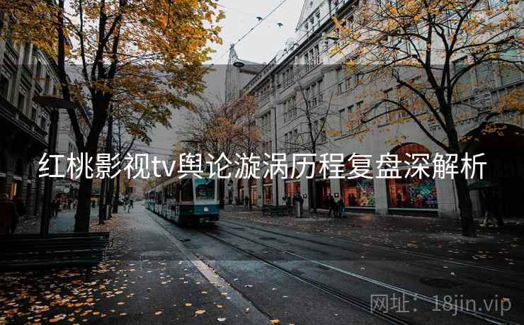 红桃影视tv舆论漩涡历程复盘深解析