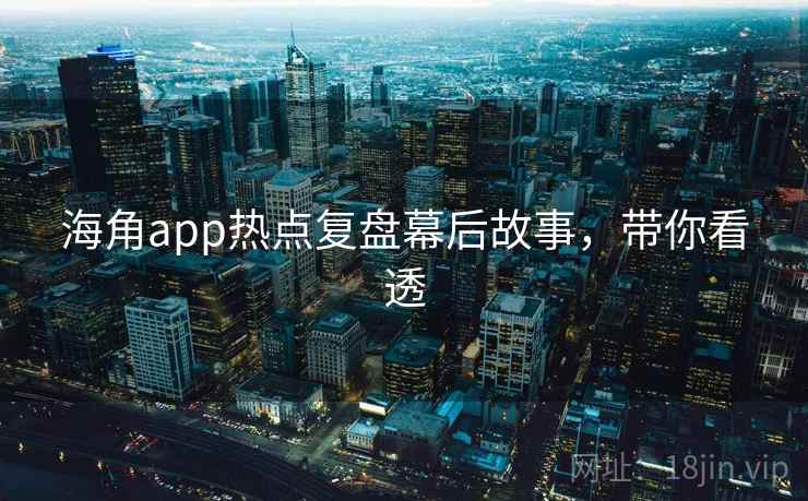 海角app热点复盘幕后故事，带你看透