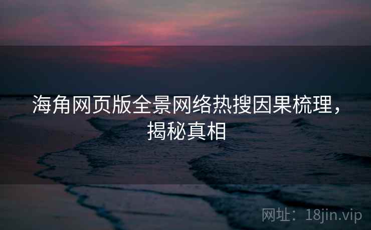 海角网页版全景网络热搜因果梳理，揭秘真相