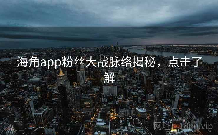 海角app粉丝大战脉络揭秘,点击了解 海角app粉丝大战脉络揭秘,点击了解