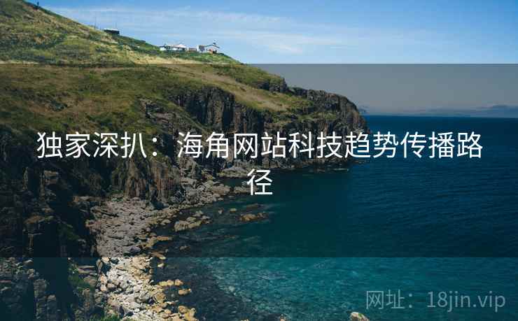 独家深扒：海角网站科技趋势传播路径