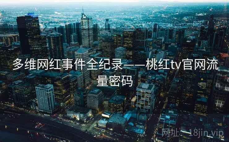 多维网红事件全纪录——桃红tv官网流量密码