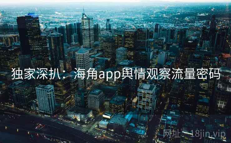 独家深扒：海角app舆情观察流量密码