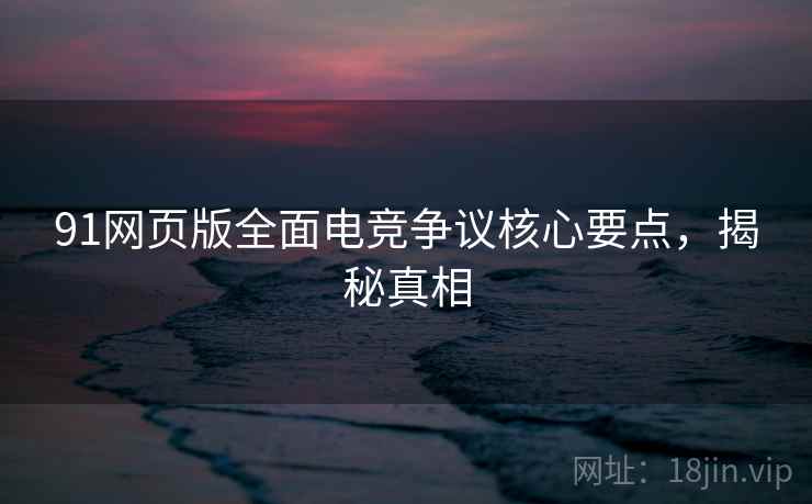 91网页版全面电竞争议核心要点，揭秘真相