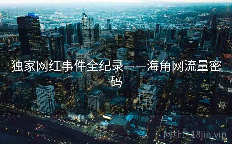 独家网红事件全纪录——海角网流量密码