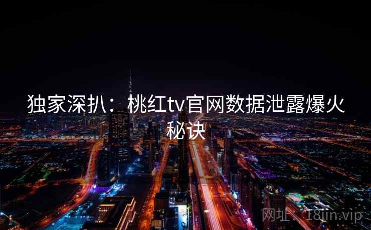 独家深扒：桃红tv官网数据泄露爆火秘诀